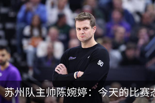 苏州队主帅陈婉婷：今天的比赛态度值得欣赏，年轻队员一直在进步